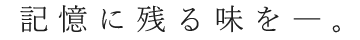 記憶に残る味を―。