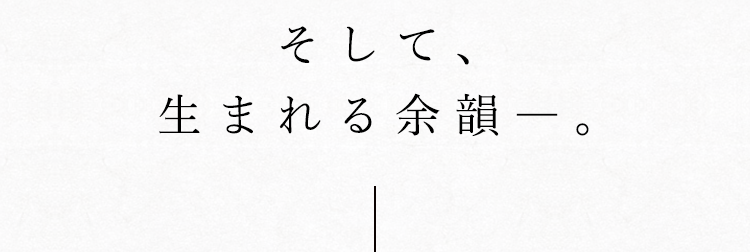 そして、生まれる余韻―。